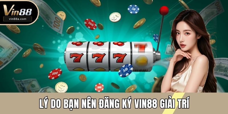 Lý do bạn nên đăng ký VIN88 giải trí